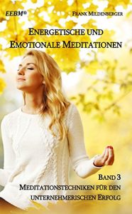 Descargar Energetische und Emotionale Meditationen: Meditationstechniken für den unternehmerischen Erfolg (EEBM® – Energetisches und Emotionales Business & Bewusstseins-Management) pdf, epub, ebook