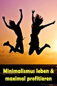 Descargar Minimalismus leben & maximal profitieren: Ballast über Bord werfen befreit! (Minimalismus-Guide: Ein Leben mit mehr Erfolg, Freiheit, Glück, Geld, Liebe und Zeit) pdf, epub, ebook