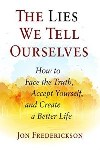 Descargar The Lies We Tell Ourselves: How to Face the Truth, Accept Yourself, and Create a Better Life (English Edition) pdf, epub, ebook