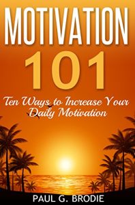 Descargar Motivation 101: Ten Ways to Increase Your Daily Motivation (Paul G. Brodie Seminar Series Book 1) (English Edition) pdf, epub, ebook