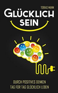 Descargar Glücklich sein: Durch positives Denken Tag für Tag glücklich leben (Sich glücklich denken, Mindset, Glücklich werden, Positiv denken, Positives Mindset 1) (German Edition) pdf, epub, ebook