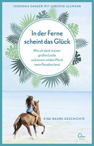 Descargar In der Ferne scheint das Glück: Wie ich dank meiner großen Liebe und einem wilden Pferd mein Paradies fand. Eine wahre Geschichte. pdf, epub, ebook