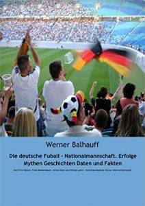 Descargar Die deutsche Fußball – Nationalmannschaft. Erfolge, Mythen, Geschichten, Daten und Fakten: Von Fritz Walter, Franz Beckenbauer, Oliver Kahn und Philipp … Vom Rekordspieler bis zur Weltmeisterschaft pdf, epub, ebook