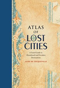 Descargar Atlas of Lost Cities: A Travel Guide to Abandoned and Forsaken Destinations (English Edition) pdf, epub, ebook