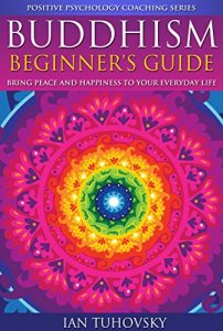 Descargar Buddhism: Beginner’s Guide: Bring Peace and Happiness To Your Everyday Life (Positive Psychology Coaching Series Book 5) (English Edition) pdf, epub, ebook