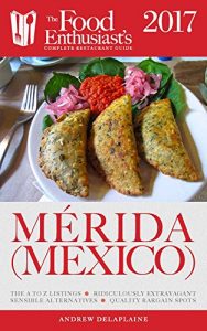 Descargar MÉRIDA (Mexico) – 2017 (The Food Enthusiast’s Complete Restaurant Guide) (English Edition) pdf, epub, ebook