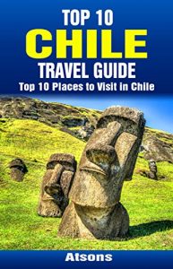 Descargar Top 10 Places to Visit in Chile – Top 10 Chile Travel Guide (Includes the Atacama Desert, Easter Island, Torres del Paine National Park, Santiago, Valparaiso, & More) (English Edition) pdf, epub, ebook