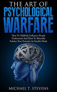 Descargar The Art Of Psychological Warfare: How To Skillfully Influence People Undetected And How To Mentally Subdue Your Enemies In Stealth Mode (English Edition) pdf, epub, ebook