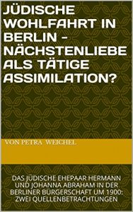 Descargar JÜDISCHE WOHLFAHRT IN BERLIN – NÄCHSTENLIEBE ALS TÄTIGE ASSIMILATION?: DAS JÜDISCHE EHEPAAR HERMANN UND JOHANNA ABRAHAM IN DER BERLINER BÜRGERSCHAFT UM 1900: ZWEI QUELLENBETRACHTUNGEN (German Edition) pdf, epub, ebook