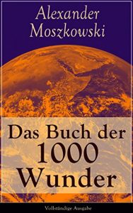 Descargar Das Buch der 1000 Wunder – Vollständige Ausgabe: Weltwunder: Architektur + Menschenleben + Tierwelt + Wahn + Mystik + Mathematik + Physik und Chemie + … + Sprache und Schönheit (German Edition) pdf, epub, ebook