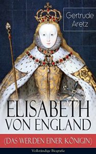 Descargar Elisabeth von England (Das Werden einer Königin) – Vollständige Biografie: Elisabeth I. – Lebensgeschichte der jungfräulichen Königin (German Edition) pdf, epub, ebook