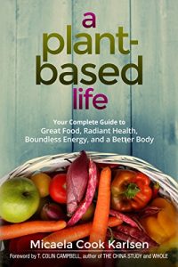 Descargar A Plant-Based Life: Your Complete Guide to Great Food, Radiant Health, Boundless Energy, and a Better Body pdf, epub, ebook