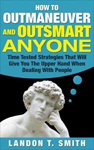 Descargar How To Outmaneuver And Outsmart Anyone: Time Tested Strategies That Will Give You The Upper Hand When Dealing With People (English Edition) pdf, epub, ebook