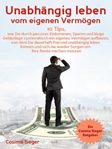 Descargar Unabhängig leben vom eigenen Vermögen: 10 Tips, wie Sie durch passives Einkommen, Sparen und kluge Geldanlage systematisch ein eigenes Vermögen aufbauen, … um Ihre Rente machen müssen (Sparen, Rente) pdf, epub, ebook