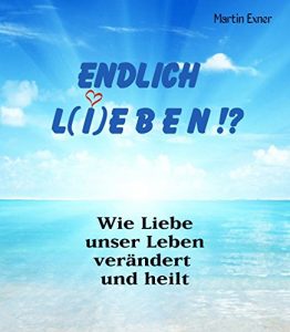 Descargar ENDLICH L(I)EBEN !?: Wie Liebe unser Leben verändert und heilt (German Edition) pdf, epub, ebook