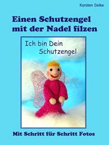 Descargar Einen Schutzengel mit der Nadel filzen: Eine Filzanleitung mit Schritt für Schritt Fotolehrgang (Nadelfilzen leicht gemacht) pdf, epub, ebook