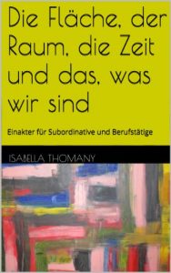 Descargar Die Fläche, der Raum, die Zeit und das, was wir sind: Einakter für Subordinative und Berufstätige (Theaterscripte und Drehbücher) (German Edition) pdf, epub, ebook