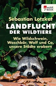 Descargar Landflucht der Wildtiere: Wie Wildschwein, Waschbär, Wolf und Co. unsere Städte erobern (German Edition) pdf, epub, ebook