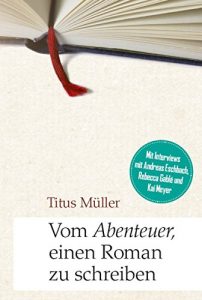 Descargar Vom Abenteuer, einen Roman zu schreiben: Mit Interviews mit Andreas Eschbach, Rebecca Gablé und Kai Meyer pdf, epub, ebook