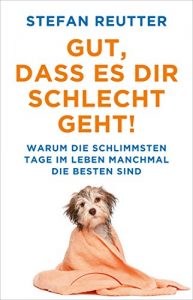 Descargar Gut, dass es Dir schlecht geht!: Warum die schlimmsten Tage im Leben manchmal die besten sind (German Edition) pdf, epub, ebook