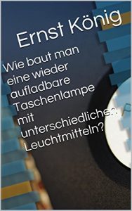 Descargar Wie baut man eine wieder aufladbare Taschenlampe mit unterschiedlichen Leuchtmitteln? (German Edition) pdf, epub, ebook