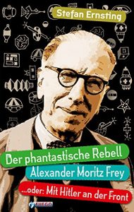 Descargar Der phantastische Rebell – Alexander Moritz Frey: …oder: Mit Hitler an der Front (German Edition) pdf, epub, ebook