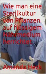 Descargar Wie man eine Sterilkultur von Pflanzen auf flüssigem Nährmedium herrichtet (German Edition) pdf, epub, ebook