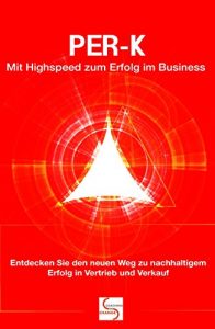 Descargar PER-K  Mit Highspeed zum Erfolg im Business: Entdecken Sie den neuen Weg zu nachhaltigem Erfolg in Vertrieb und Verkauf (German Edition) pdf, epub, ebook