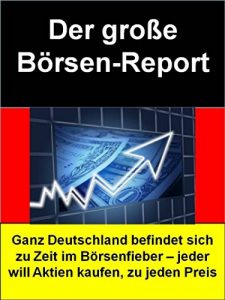 Descargar Der große Börsen-Report: Ganz Deutschland befindet sich zu Zeit im Börsenfieber – jeder will Aktien kaufen, zu jeden Preis pdf, epub, ebook