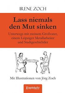 Descargar Lass niemals den Mut sinken: Unterwegs mit meinem Großvater, einem Leipziger Metallarbeiter und Stadtgeschichtler. Mit Illustrationen von Jörg Zoch (German Edition) pdf, epub, ebook