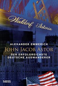 Descargar John Jacob Astor: Der erfolgreichste deutsche Auswanderer (German Edition) pdf, epub, ebook