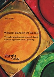 Descargar Wirksam Handeln im Wandel: Veränderungskompetenz durch kunst- und lösungsorientiertes Coaching pdf, epub, ebook