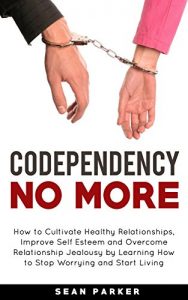 Descargar Codependency No More: How to Cultivate Healthy Relationships, Improve Self Esteem and Overcome Relationship Jealousy by Learning How to Stop Worrying and Start Living (English Edition) pdf, epub, ebook