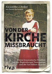 Descargar Von der Kirche missbraucht: Meine traumatische Kindheit im Internat der Regensburger Domspatzen und der furchtbare Skandal pdf, epub, ebook