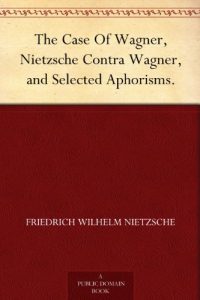 Descargar The Case Of Wagner, Nietzsche Contra Wagner, and Selected Aphorisms. (English Edition) pdf, epub, ebook