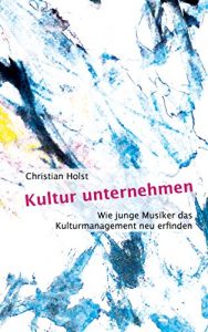 Descargar Kultur unternehmen: Wie junge Musiker das Kulturmanagement neu erfinden pdf, epub, ebook