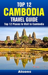 Descargar Top 12 Places to Visit in Cambodia – Top 12 Cambodia Travel Guide (Includes Angkor Wat, Phnom Penh, Battambang, The Killing Fields, & More) (English Edition) pdf, epub, ebook