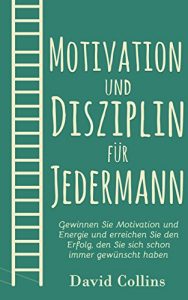 Descargar Motivation und Disziplin für Jedermann: Gewinnen Sie Motivation und Energie und erreichen Sie den Erfolg, den Sie sich schon immer gewünscht haben (Motivation, … Positives Denken) (German Edition) pdf, epub, ebook