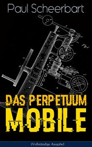 Descargar Das Perpetuum Mobile (Vollständige Ausgabe): Die Geschichte einer Erfindung – Was man heute nicht gefunden, kann man doch wohl morgen noch finden (German Edition) pdf, epub, ebook