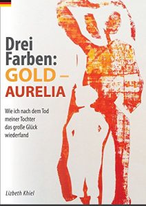 Descargar Drei Farben: GOLD – AURELIA: Wie ich nach dem Tod meiner Tochter das große Glück wiederfand (German Edition) pdf, epub, ebook