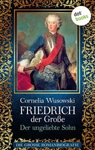 Descargar Friedrich der Große – Band 1: Der ungeliebte Sohn – Die große Romanbiografie pdf, epub, ebook