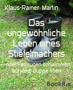 Descargar Das ungewöhnliche Leben eines Stiefelmachers: – oder Fettaugen schwimmen auf jeder Suppe oben (German Edition) pdf, epub, ebook