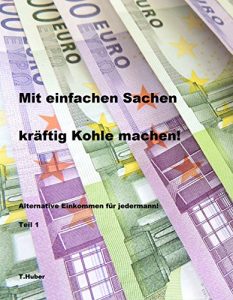 Descargar Mit einfachen Sachen kräftig Kohle machen: Alternative Einkommen für Jedermann! Teil 1 (German Edition) pdf, epub, ebook