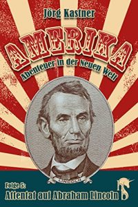 Descargar Attentat auf Abraham Lincoln: Folge 5 der großen Saga »Amerika – Abenteuer in der Neuen Welt« pdf, epub, ebook