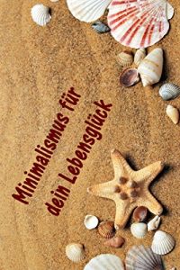 Descargar Minimalismus für dein Lebensglück: Ballast über Bord werfen befreit! (Minimalismus-Guide: Ein Leben mit mehr Erfolg, Freiheit, Glück, Geld, Liebe und Zeit) pdf, epub, ebook