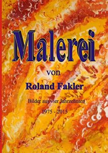 Descargar Malerei von Roland Fakler: Bilder aus vier Jahrzehnten 1975 – 2015 pdf, epub, ebook