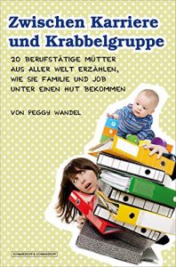 Descargar Zwischen Karriere und Krabbelgruppe: 20 berufstätige Mütter aus aller Welt erzählen, wie sie Familie und Job unter einen Hut bekommen (German Edition) pdf, epub, ebook